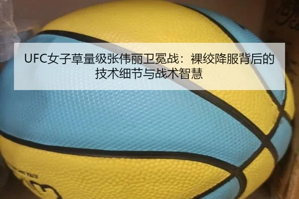 UFC女子草量级张伟丽卫冕战：裸绞降服背后的技术细节与战术智慧