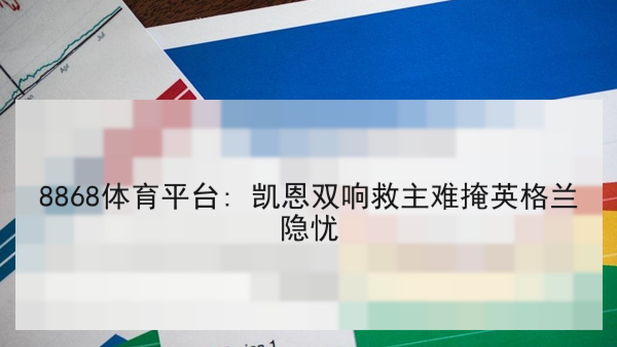 8868体育平台: 凯恩双响救主难掩英格兰隐忧