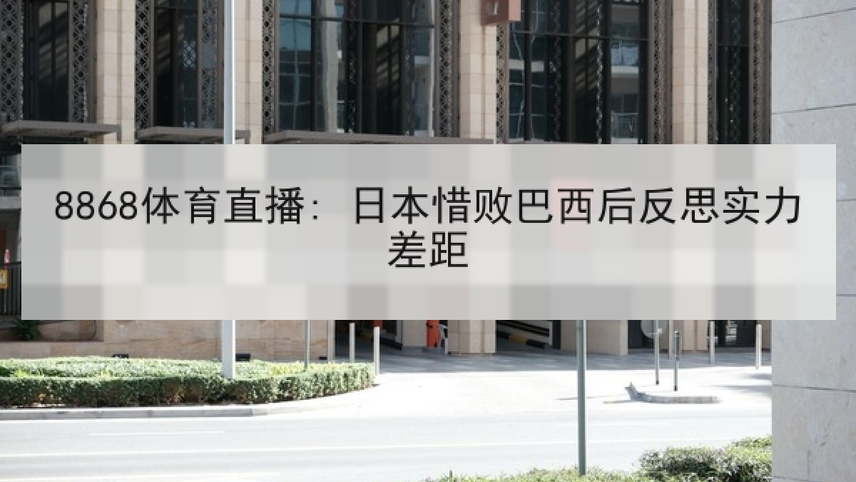 8868体育直播: 日本惜败巴西后反思实力差距