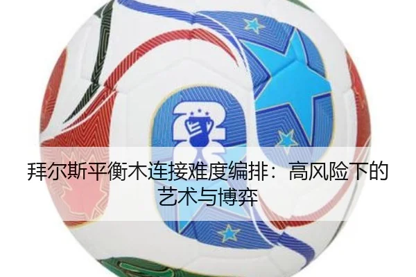拜尔斯平衡木连接难度编排：高风险下的艺术与博弈
