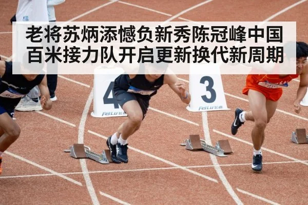 老将苏炳添憾负新秀陈冠峰中国百米接力队开启更新换代新周期
