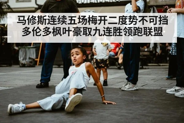 马修斯连续五场梅开二度势不可挡多伦多枫叶豪取九连胜领跑联盟