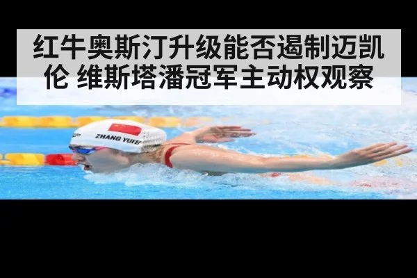 红牛奥斯汀升级能否遏制迈凯伦 维斯塔潘冠军主动权观察